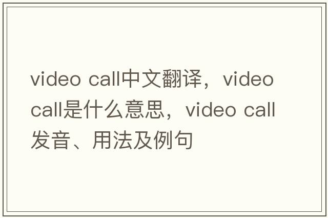 video call中文翻譯，video call是什么意思，video call發(fā)音、用法及例句