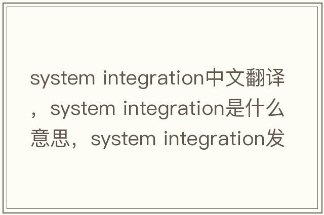 system integration中文翻譯，system integration是什么意思，system integration發(fā)音、用法及例句