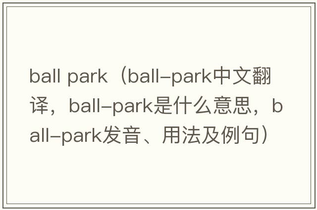 ball park（ball-park中文翻譯，ball-park是什么意思，ball-park發(fā)音、用法及例句）