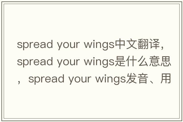 spread your wings中文翻譯，spread your wings是什么意思，spread your wings發(fā)音、用法及例句