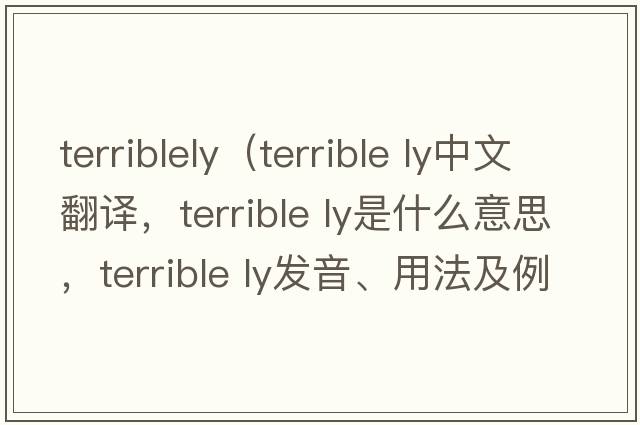 terriblely（terrible ly中文翻譯，terrible ly是什么意思，terrible ly發(fā)音、用法及例句）