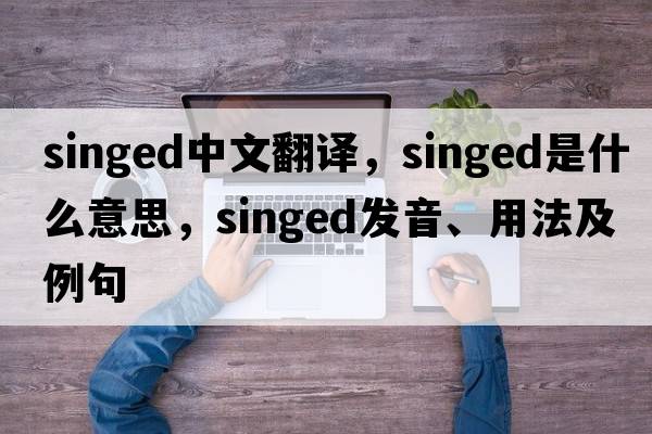 singed中文翻譯，singed是什么意思，singed發(fā)音、用法及例句