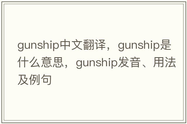 gunship中文翻譯，gunship是什么意思，gunship發(fā)音、用法及例句