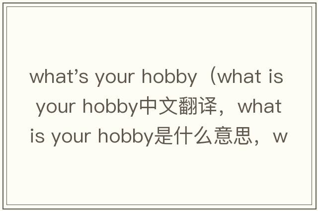 what's your hobby（what is your hobby中文翻譯，what is your hobby是什么意思，what is your hobby發(fā)音、用法及例句）