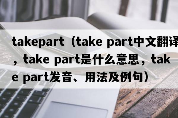 takepart（take part中文翻譯，take part是什么意思，take part發(fā)音、用法及例句）