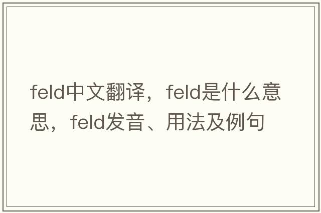 feld中文翻譯，feld是什么意思，feld發(fā)音、用法及例句