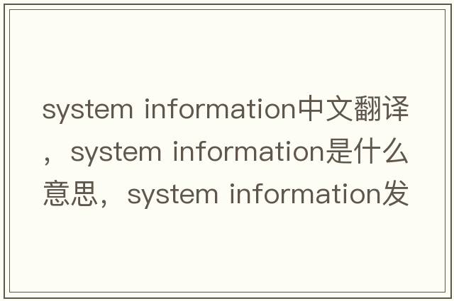 system information中文翻譯，system information是什么意思，system information發(fā)音、用法及例句