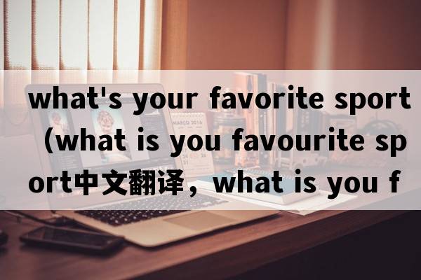what's your favorite sport（what is you favourite sport中文翻譯，what is you favourite sport是什么意思，wha