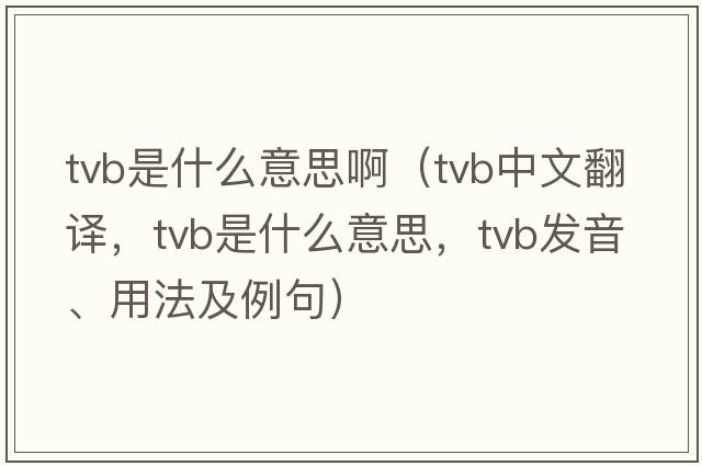 tvb是什么意思?。╰vb中文翻譯，tvb是什么意思，tvb發(fā)音、用法及例句）