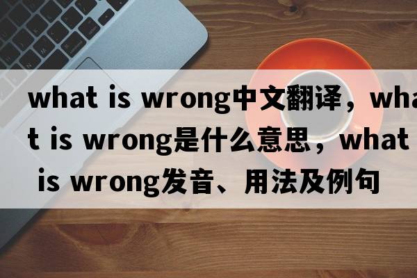what is wrong中文翻譯，what is wrong是什么意思，what is wrong發(fā)音、用法及例句