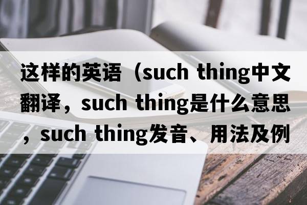 這樣的英語(yǔ)（such thing中文翻譯，such thing是什么意思，such thing發(fā)音、用法及例句）