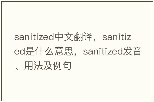 sanitized中文翻譯，sanitized是什么意思，sanitized發(fā)音、用法及例句