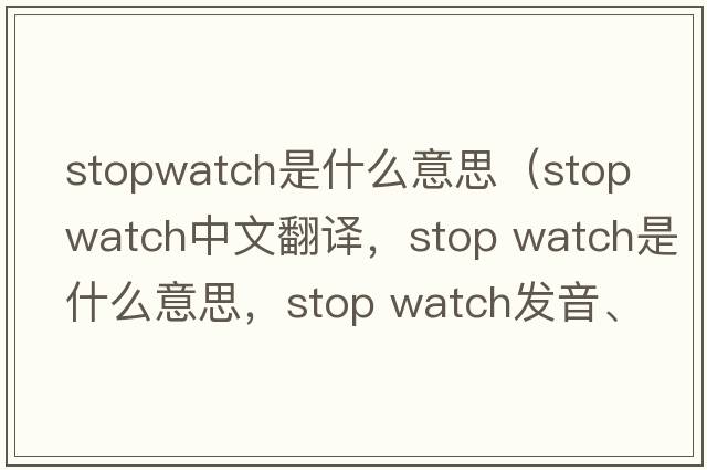 stopwatch是什么意思（stop watch中文翻譯，stop watch是什么意思，stop watch發(fā)音、用法及例句）