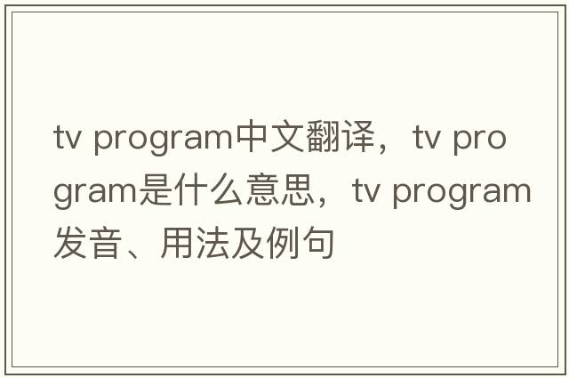 tv program中文翻譯，tv program是什么意思，tv program發(fā)音、用法及例句