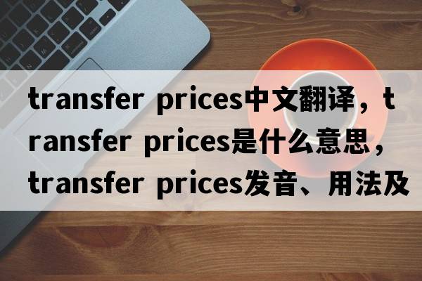 transfer prices中文翻譯，transfer prices是什么意思，transfer prices發(fā)音、用法及例句
