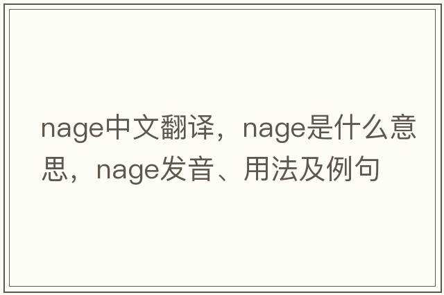 NAGE中文翻譯，NAGE是什么意思，NAGE發(fā)音、用法及例句