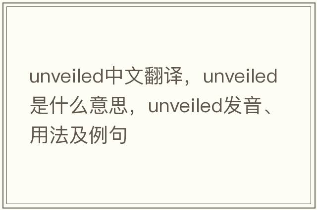 unveiled中文翻譯，unveiled是什么意思，unveiled發(fā)音、用法及例句
