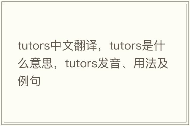 tutors中文翻譯，tutors是什么意思，tutors發(fā)音、用法及例句