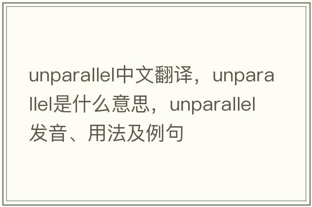 unparallel中文翻譯，unparallel是什么意思，unparallel發(fā)音、用法及例句