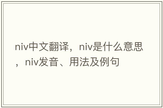 niv中文翻譯，niv是什么意思，niv發(fā)音、用法及例句