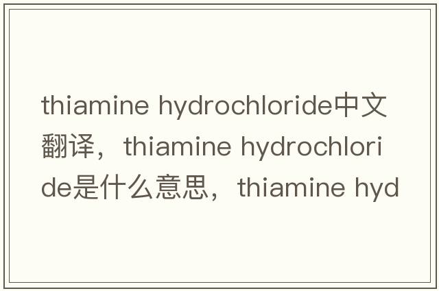 thiamine hydrochloride中文翻譯，thiamine hydrochloride是什么意思，thiamine hydrochloride發(fā)音、用法及例句