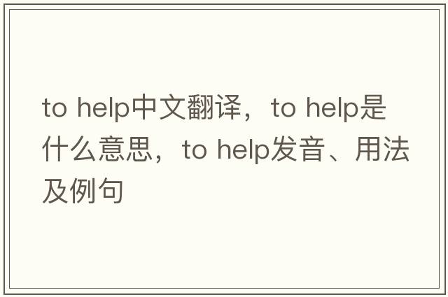 to help中文翻譯，to help是什么意思，to help發(fā)音、用法及例句