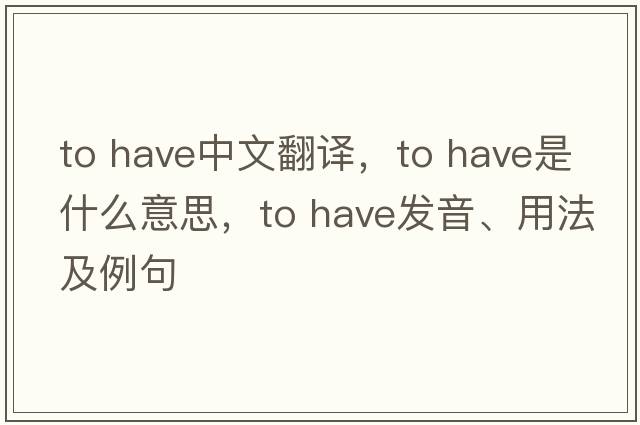 to have中文翻譯，to have是什么意思，to have發(fā)音、用法及例句