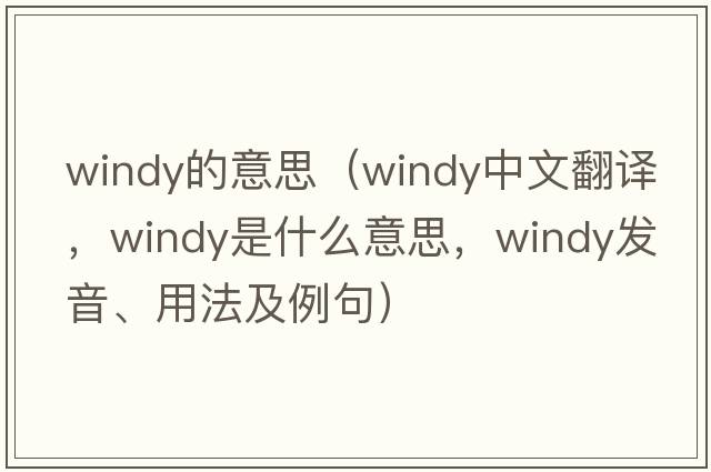 windy的意思（windy中文翻譯，windy是什么意思，windy發(fā)音、用法及例句）