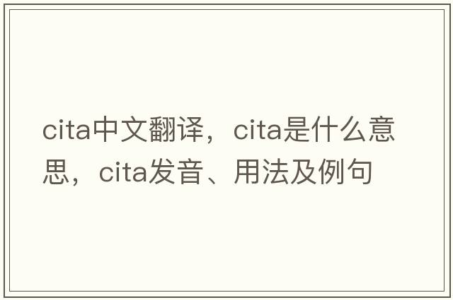 CITA中文翻譯，CITA是什么意思，CITA發(fā)音、用法及例句