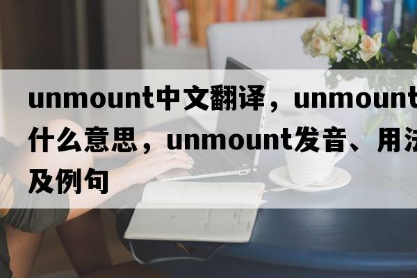 unmount中文翻譯，unmount是什么意思，unmount發(fā)音、用法及例句