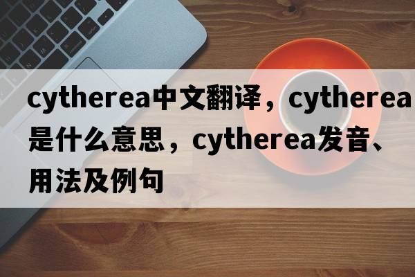 Cytherea中文翻譯，Cytherea是什么意思，Cytherea發(fā)音、用法及例句