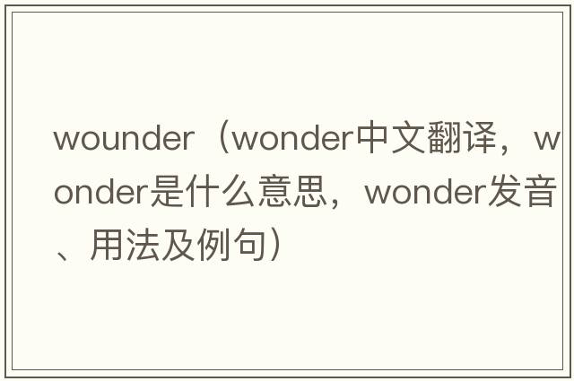 wounder（wonder中文翻譯，wonder是什么意思，wonder發(fā)音、用法及例句）