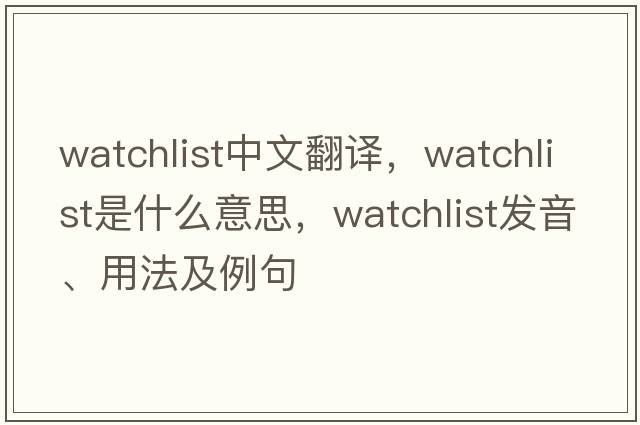 watchlist中文翻譯，watchlist是什么意思，watchlist發(fā)音、用法及例句