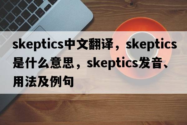 skeptics中文翻譯，skeptics是什么意思，skeptics發(fā)音、用法及例句