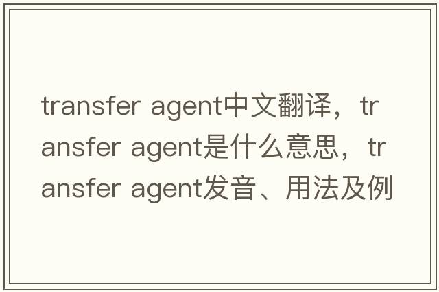 transfer agent中文翻譯，transfer agent是什么意思，transfer agent發(fā)音、用法及例句