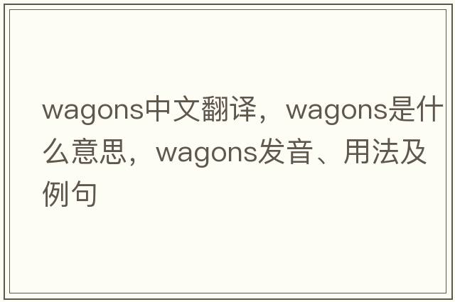 wagons中文翻譯，wagons是什么意思，wagons發(fā)音、用法及例句