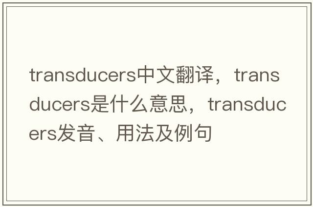 transducers中文翻譯，transducers是什么意思，transducers發(fā)音、用法及例句