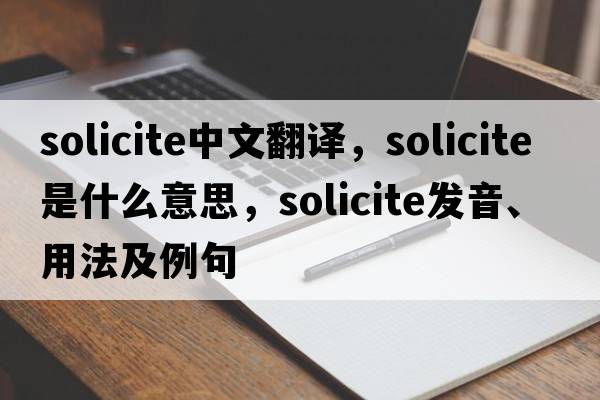 solicite中文翻譯，solicite是什么意思，solicite發(fā)音、用法及例句