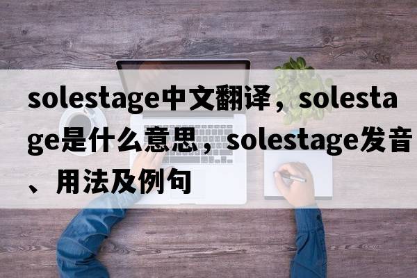 solestage中文翻譯，solestage是什么意思，solestage發(fā)音、用法及例句