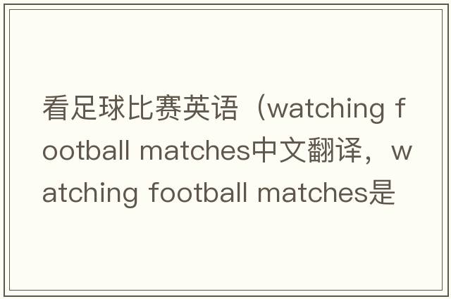 看足球比賽英語(yǔ)（watching football matches中文翻譯，watching football matches是什么意思，watching football matches發(fā)音、用法及
