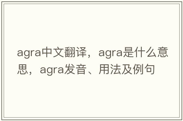 AGRA中文翻譯，AGRA是什么意思，AGRA發(fā)音、用法及例句