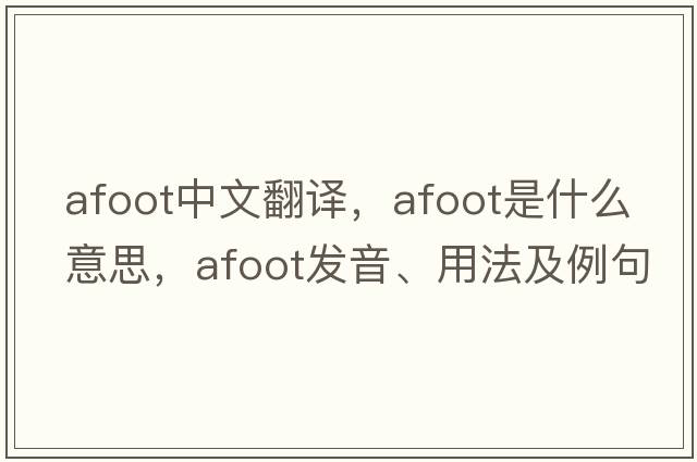 afoot中文翻譯，afoot是什么意思，afoot發(fā)音、用法及例句