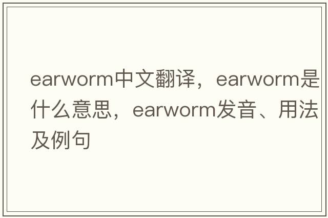 earworm中文翻譯，earworm是什么意思，earworm發(fā)音、用法及例句