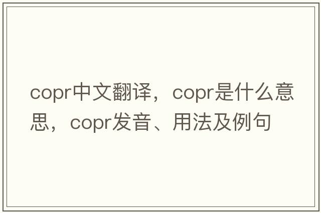 copr中文翻譯，copr是什么意思，copr發(fā)音、用法及例句