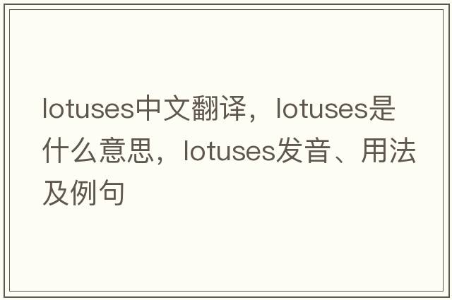 lotuses中文翻譯，lotuses是什么意思，lotuses發(fā)音、用法及例句