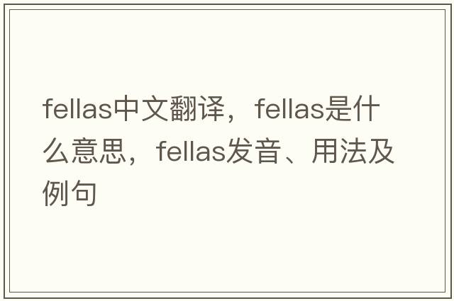 fellas中文翻譯，fellas是什么意思，fellas發(fā)音、用法及例句