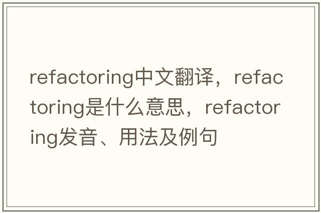 refactoring中文翻譯，refactoring是什么意思，refactoring發(fā)音、用法及例句