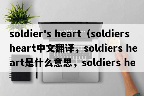 soldier's heart（soldiers heart中文翻譯，soldiers heart是什么意思，soldiers heart發(fā)音、用法及例句）