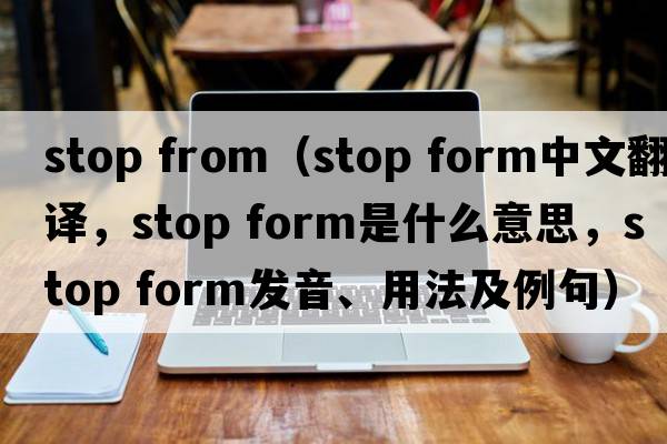 stop from（stop form中文翻譯，stop form是什么意思，stop form發(fā)音、用法及例句）