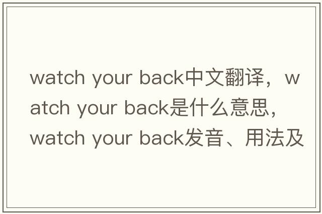 watch your back中文翻譯，watch your back是什么意思，watch your back發(fā)音、用法及例句